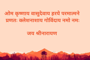 ओम कृष्णाय वासुदेवाय हरये परमात्मने 
प्रणतः क्लेशनाशाय गोविंदाय नमो नमः

जय श्रीनारायण 