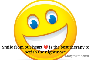 Smile from our heart ❤️ is the best therapy to perish the nightmare.