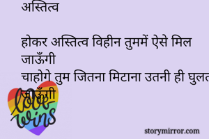 अस्तित्व

होकर अस्तित्व विहीन तुममें ऐसे मिल जाऊँगी
चाहोगे तुम जितना मिटाना उतनी ही घुलती जाऊँगी
