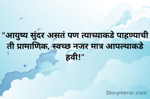 "आयुष्य सुंदर असतं पण त्याच्याकडे पाहण्याची ती प्रामाणिक, स्वच्छ नजर मात्र आपल्याकडे हवी!"