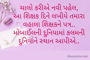 ચાલો કરીએ નવી પહેલ,
આ શિક્ષક દિને લખીયે તમારા વહાલા શિક્ષકને પત્ર..
મોબાઈલની દુનિયામાં કલમની દુનિયાને સ્થાન આપીએ..