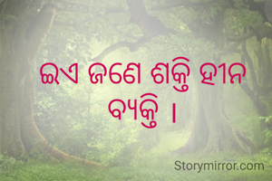 ଇଏ ଜଣେ ଶକ୍ତି ହୀନ ବ୍ୟକ୍ତି ।