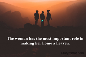 The woman has the most important role in making her home a heaven.