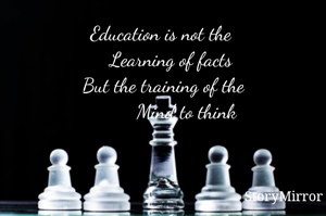 Education is not the 
   Learning of facts
But the training of the
         Mind to think