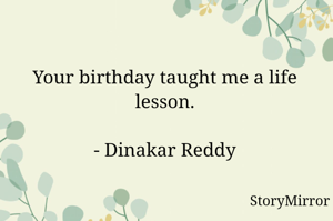 Your birthday taught me a life lesson.

- Dinakar Reddy