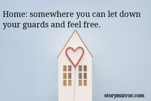 Home: somewhere you can let down your guards and feel free.