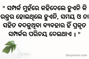 " ସମ୍ପର୍କ ମୁହଁରେ କହିଦେଲେ ହୁଏନି କି ରକ୍ତର ହୋଇଥିଲେ ହୁଏନି, ସମୟ ଓ ତା ସହିତ ବଦଳୁଥିବା ବ୍ୟବହାର ହିଁ ପ୍ରକୃତ ସମ୍ପର୍କର ପରିଚୟ ଦେଇଥାଏ । "