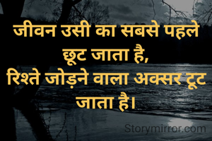 जीवन उसी का सबसे पहले छूट जाता है,
रिश्ते जोड़ने वाला अक्सर टूट जाता है।