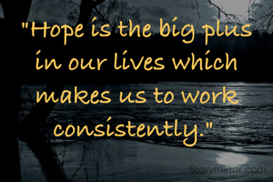 "Hope is the big plus in our lives which makes us to work consistently." 