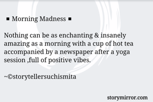 ◾Morning Madness◾

Nothing can be as enchanting & insanely amazing as a morning with a cup of hot tea accompanied by a newspaper after a yoga session ,full of positive vibes.

~©storytellersuchismita