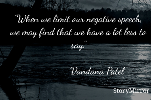 "When we limit our negative speech, we may find that we have a lot less to say."

                Vandana Patel 