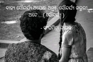 ବାହ୍ୟ ସୌନ୍ଦର୍ଯ୍ୟ ଅପେକ୍ଷା ଅନ୍ତଃ  ସୌନ୍ଦର୍ଯ୍ୟ ଜରୁରୀ ଅଟେ ...( ସୌନ୍ଦର୍ଯ୍ୟ )

                - ସଂଘମିତ୍ରା ନାୟକ 