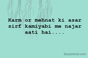 Karm or mehnat ki asar sirf kamiyabi me najar aati hai....
