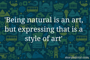 'Being natural is an art, but expressing that is a style of art'