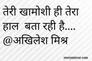 तेरी खामोशी ही तेरा हाल  बता रही है....
@अखिलेश मिश्र