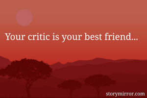 Your critic is your best friend... 