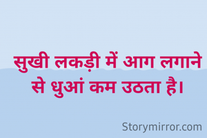 सुखी लकड़ी में आग लगाने से धुआं कम उठता है।