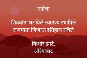 महिला

शिवबांना घडविले स्वातंत्र्य स्थापिले
राजमाता जिजाऊ इतिहास रचिले

किशोर झोटे,
औरंगाबाद