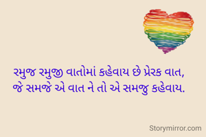રમુજ રમુજી વાતોમાં કહેવાય છે પ્રેરક વાત,
જે સમજે એ વાત ને તો એ સમજુ કહેવાય.
