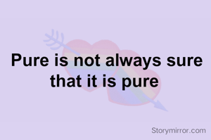 Pure is not always sure that it is pure 