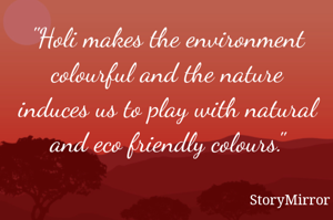 "Holi makes the environment colourful and the nature induces us to play with natural and eco friendly colours."