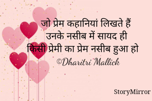 जो प्रेम कहानियां लिखते हैं
उनके नसीब में सायद ही 
किसी प्रेमी का प्रेम नसीब हुआ हो 
©Dharitri Mallick