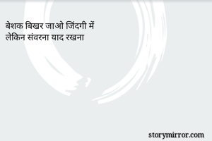 बेशक बिखर जाओ जिंदगी में
लेकिन संवरना याद रखना