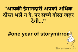 "आपकी ईमानदारी अपको अधिक दोस्त भले न दे, पर सच्चे दोस्त जरु़र देगी..."

#one year of storymirror