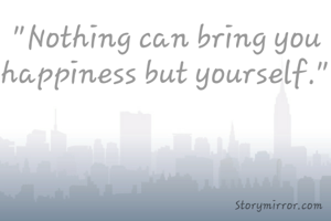 "Nothing can bring you happiness but yourself."