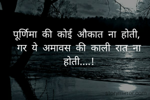 पूर्णिमा की कोई औकात ना होती, 
गर ये अमावस की काली रात ना होती....!