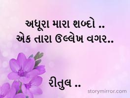 અધૂરા મારા શબ્દો ..
એક તારા ઉલ્લેખ વગર..


રીતુલ ..