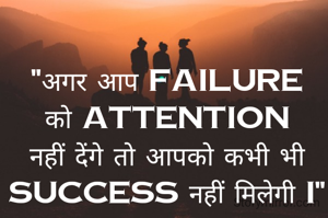 "अगर आप Failure को Attention नहीं देंगे तो आपको कभी भी Success नहीं मिलेगी I"