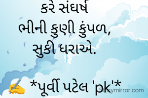 કરે સંઘર્ષ
ભીની કુણી કુંપળ,
સુકી ધરાએ.

✍️ *પૂર્વી પટેલ 'pk'*