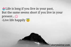 🧁Life is long if you live in your past, 
But the same seems short if you live in your present...🌸
-Live life happily 😇