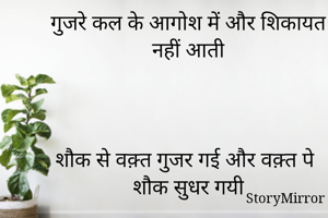 गुजरे कल के आगोश में और शिकायत नहीं आती



शौक से वक़्त गुजर गई और वक़्त पे शौक सुधर गयी



Rosu