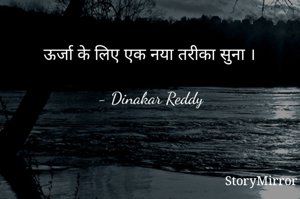 ऊर्जा के लिए एक नया तरीका सुना ।

- Dinakar Reddy 