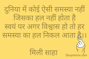 दुनिया में कोई ऐसी समस्या नहीं जिसका हल नहीं होता है
स्वयं पर अगर विश्वास हो तो हर समस्या का हल निकल आता है।।

मिली साहा 