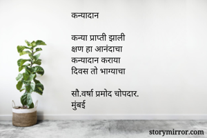 कन्यादान

कन्या प्राप्ती झाली
क्षण हा आनंदाचा
कन्यादान कराया 
दिवस तो भाग्याचा

सौ.वर्षा प्रमोद चोपदार.
मुंबई