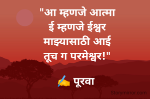 "आ म्हणजे आत्मा
ई म्हणजे ईश्वर
माझ्यासाठी आई
तूच ग परमेश्वर!"

✍️ पूरवा 