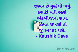 જીવન છે મુશ્કેલી ભર્યું,
કસોટી થતી રહેશે,
એકબીજાનો સાથ,
હિંમત રાખશો તો
જીવન પાર થશે..
- Kaushik Dave 