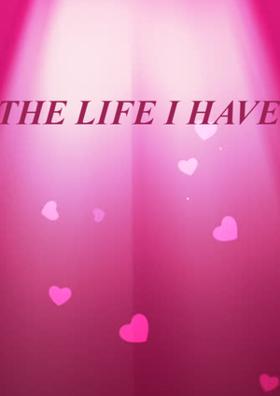THE LIFE I HAVE