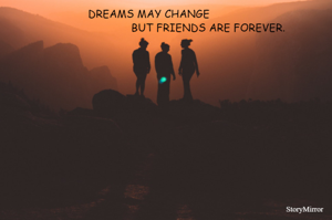           DREAMS CAN CHANGE
                                  BUT FRIENDS ARE FOREVER