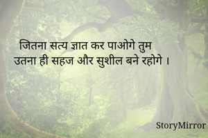 जितना सत्य ज्ञात कर पाओगे तुम
उतना ही सहज और सुशील बने रहोगे ।
@tumharashahar