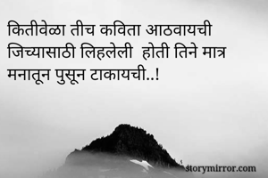 कितीवेळा तीच कविता आठवायची 
जिच्यासाठी लिहलेली  होती तिने मात्र 
मनातून पुसून टाकायची..!