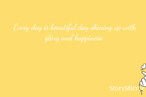 Every day is beautiful day shining up with glory and happiness 