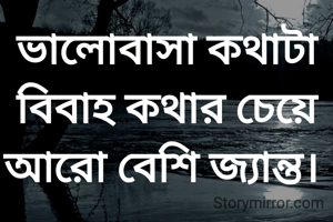 ভালোবাসা কথাটা বিবাহ কথার চেয়ে আরো বেশি জ্যান্ত। 