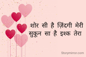 शोर सी है ज़िंदगी मेरी
सुकून सा है इश्क तेरा 