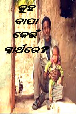 କୁହ ବାପା କେଉଁ ସ୍ୱାର୍ଥରେ?