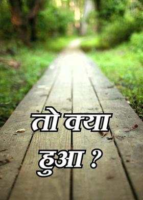 तो क्या हुआ ?
