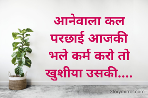 आनेवाला कल
परछाई आजकी
भले कर्म करो तो
खुशीया उसकी....